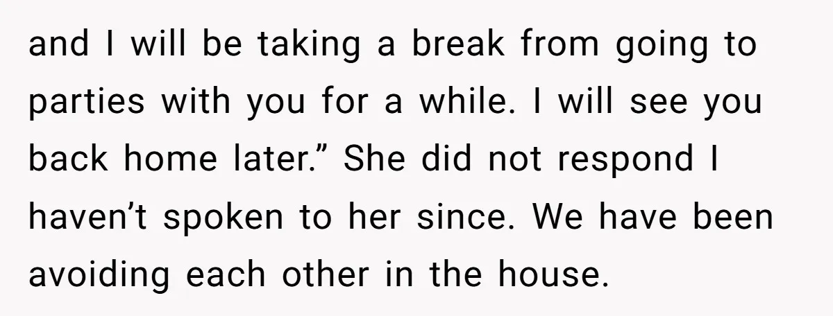 and I will be taking a break from going to parties with you for a while. I will see you back home later.” She did not respond I haven’t spoken...