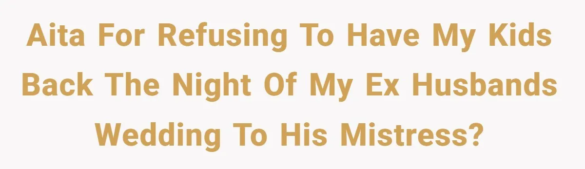 AITA for refusing to have my kids back the night of my ex husbands wedding to his mistress?