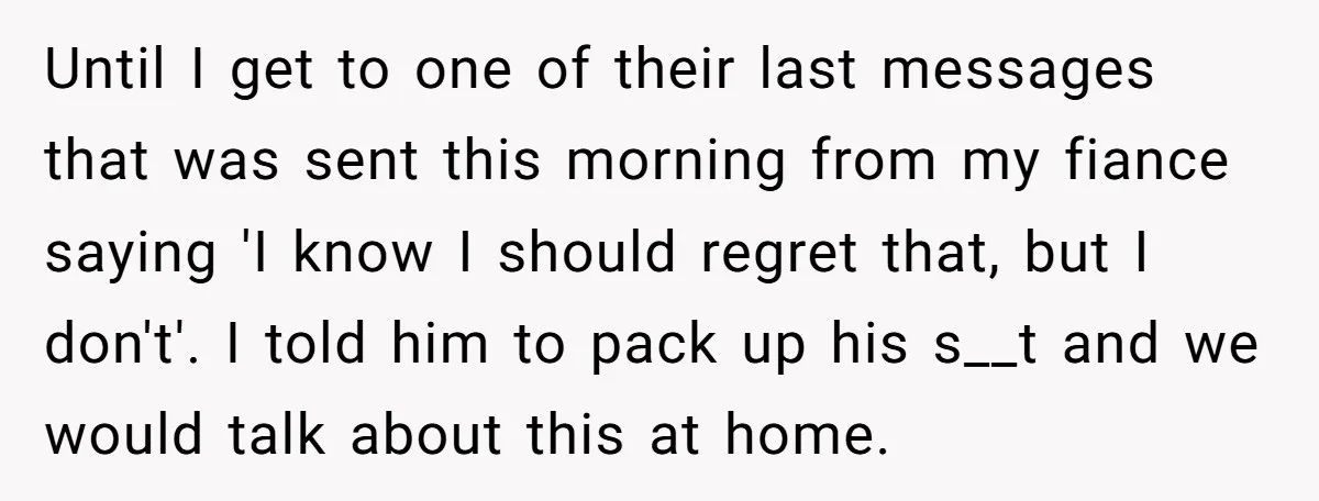 Until I get to one of their last messages that was sent this morning from my fiance saying 'I know I should regret that, but I don't'. I told him...