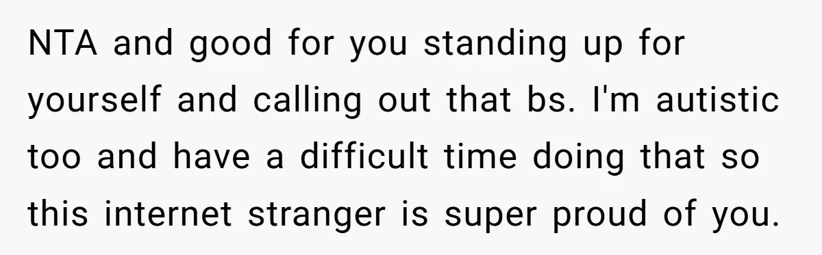 NTA and good for you standing up for yourself and calling out that bs. I'm autistic too and have a difficult time doing that so this internet stranger is super...