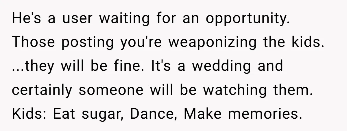 He's a user waiting for an opportunity. Those posting you're weaponizing the kids. ...they will be fine. It's a wedding and certainly someone will be watching them. Kids: Eat sugar,...