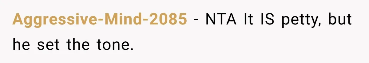 Aggressive-Mind-2085 − NTA It IS petty, but he set the tone.