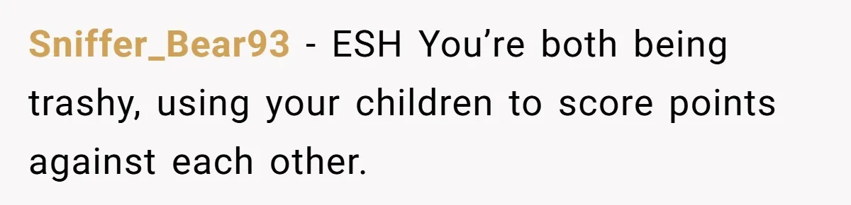 Sniffer_Bear93 − ESH You’re both being trashy, using your children to score points against each other.