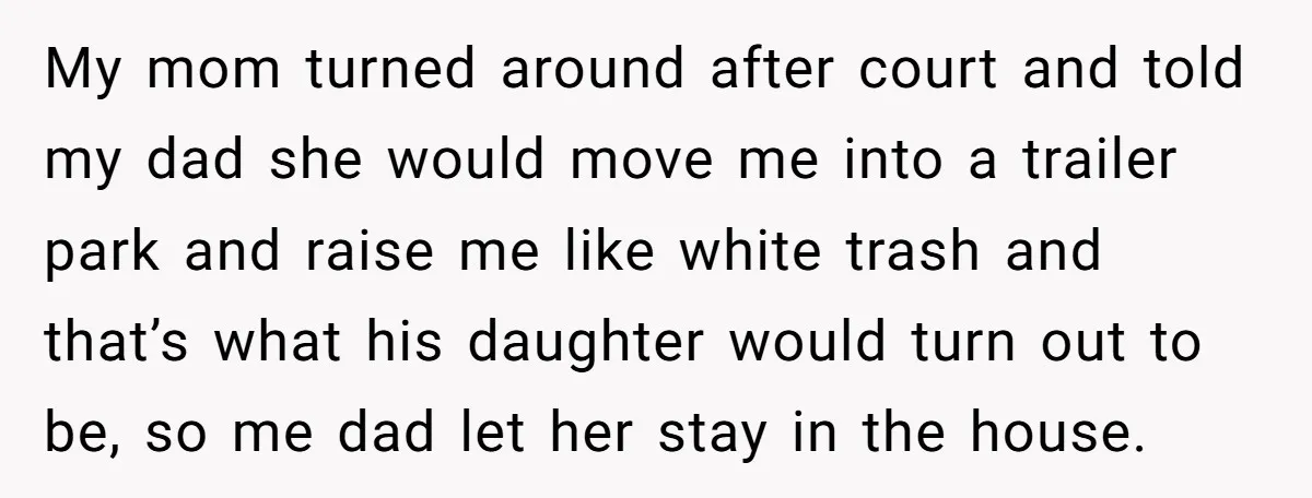 My mom turned around after court and told my dad she would move me into a trailer park and raise me like white trash and that’s what his daughter would...