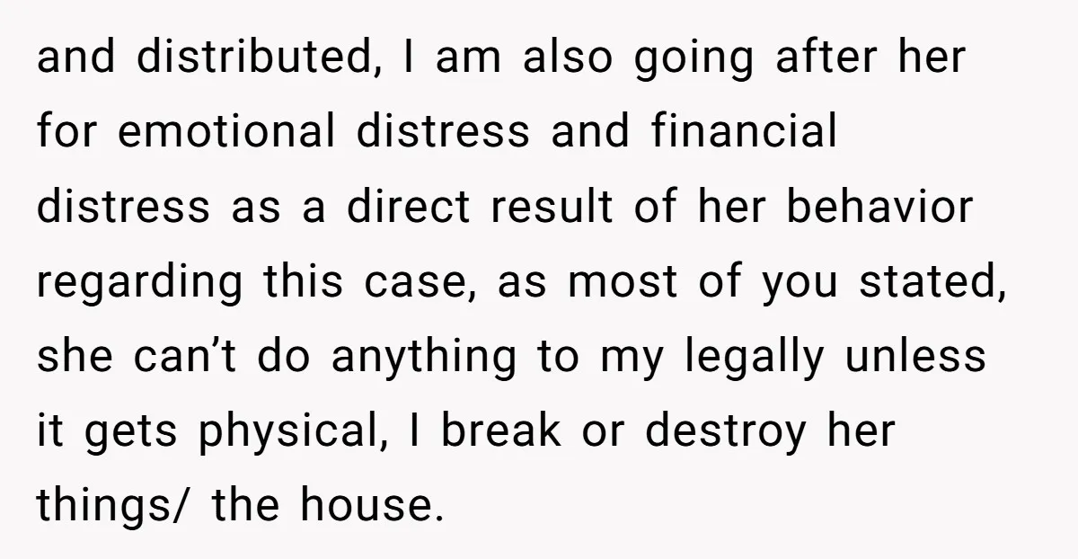 and distributed, I am also going after her for emotional distress and financial distress as a direct result of her behavior regarding this case, as most of you stated, she...