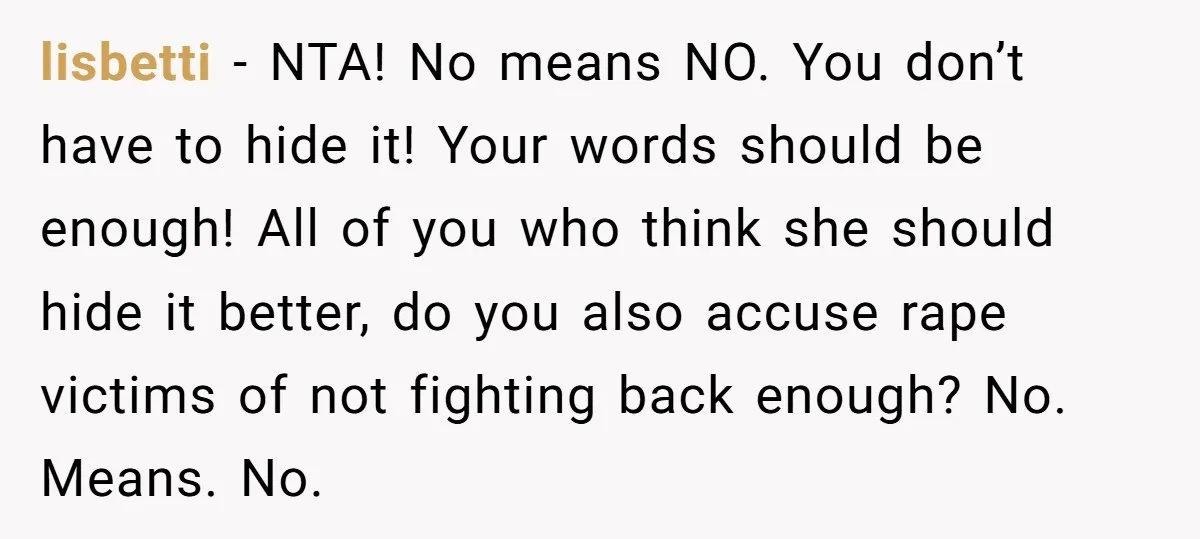 lisbetti − NTA! No means NO. You don’t have to hide it! Your words should be enough! All of you who think she should hide it better, do you also...