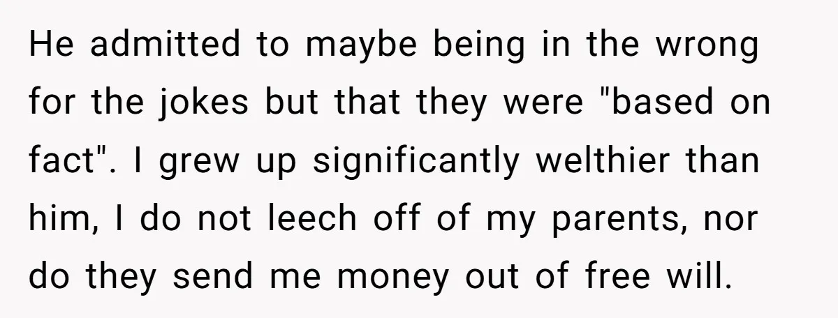 He admitted to maybe being in the wrong for the jokes but that they were "based on fact". I grew up significantly welthier than him, I do not leech off...