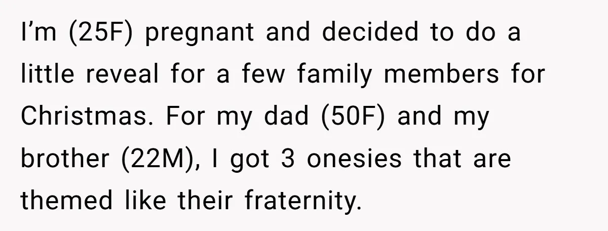 I’m (25F) pregnant and decided to do a little reveal for a few family members for Christmas. For my dad (50F) and my brother (22M), I got 3 onesies that...