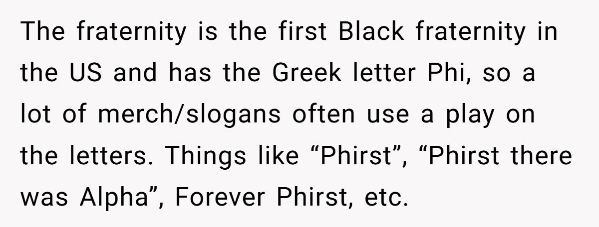 The fraternity is the first Black fraternity in the US and has the Greek letter Phi, so a lot of merch/slogans often use a play on the letters. Things like...