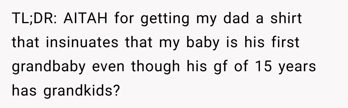 TL;DR: AITAH for getting my dad a shirt that insinuates that my baby is his first grandbaby even though his gf of 15 years has grandkids?