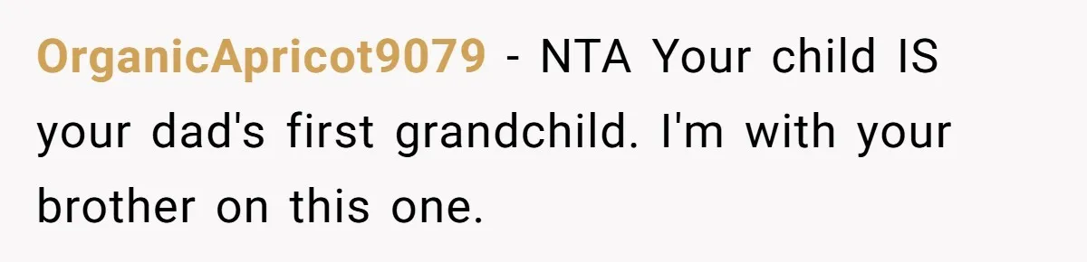 OrganicApricot9079 − NTA Your child IS your dad's first grandchild. I'm with your brother on this one.