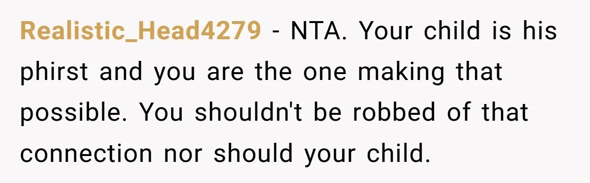 Realistic_Head4279 − NTA. Your child is his phirst and you are the one making that possible. You shouldn't be robbed of that connection nor should your child.