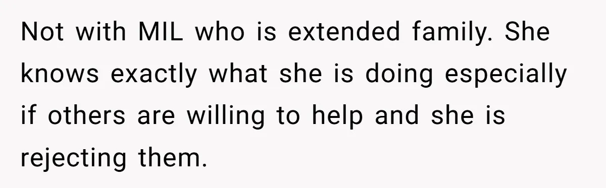 Not with MIL who is extended family. She knows exactly what she is doing especially if others are willing to help and she is rejecting them.