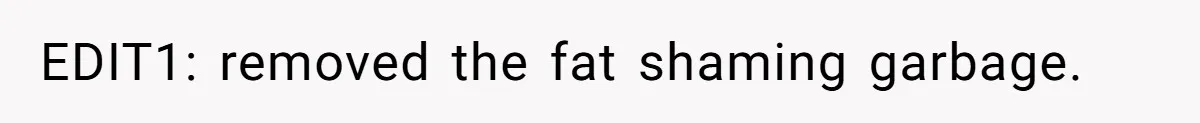 EDIT1: removed the fat shaming garbage.