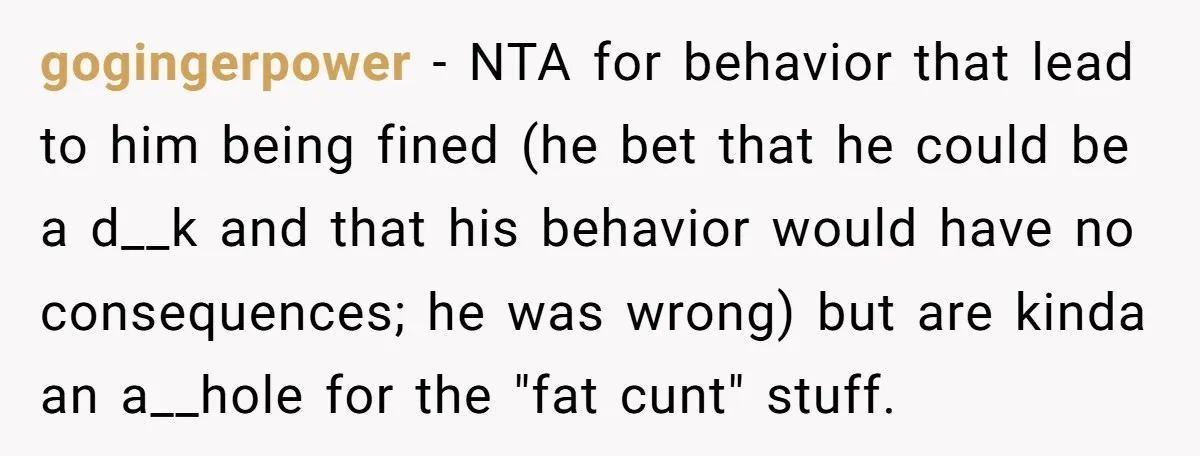 gogingerpower − NTA for behavior that lead to him being fined (he bet that he could be a d__k and that his behavior would have no consequences; he was wrong)...