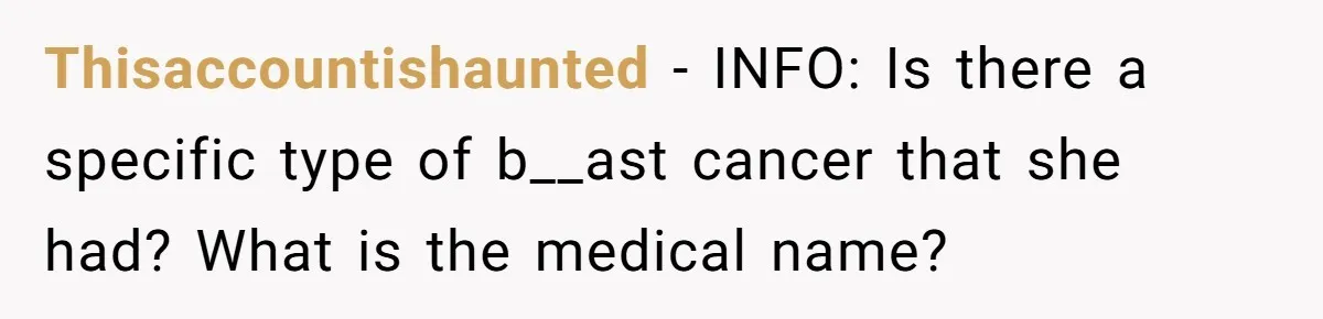 Thisaccountishaunted − INFO: Is there a specific type of b__ast cancer that she had? What is the medical name?