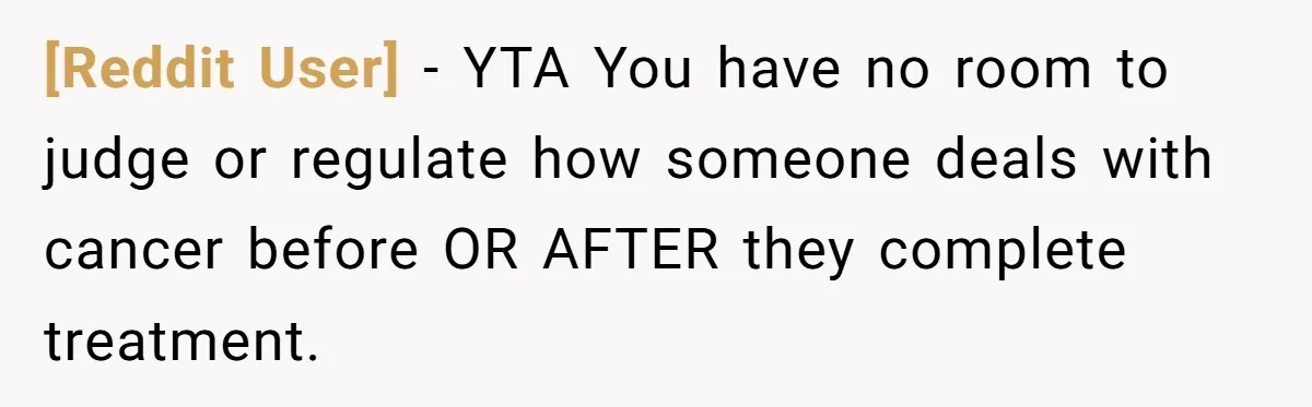 [Reddit User] − YTA You have no room to judge or regulate how someone deals with cancer before OR AFTER they complete treatment.
