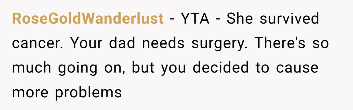 RoseGoldWanderlust − YTA - She survived cancer. Your dad needs surgery. There's so much going on, but you decided to cause more problems