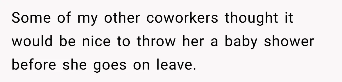 Some of my other coworkers thought it would be nice to throw her a baby shower before she goes on leave.