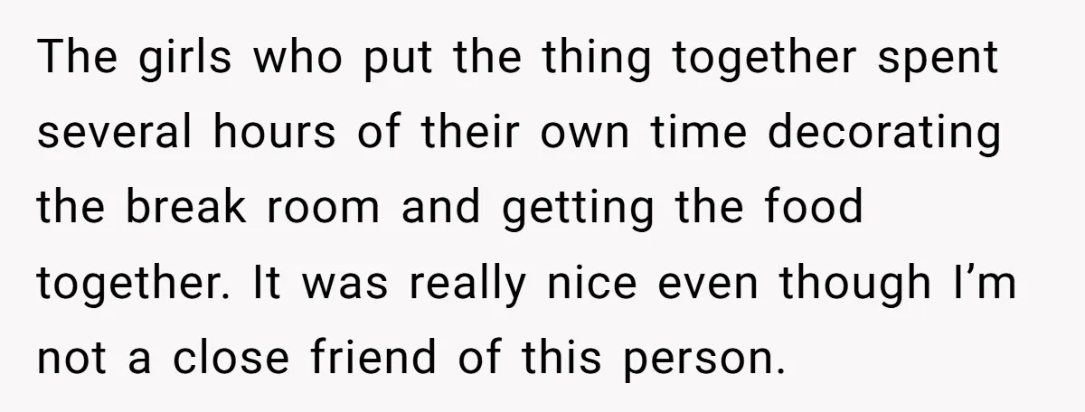 The girls who put the thing together spent several hours of their own time decorating the break room and getting the food together. It was really nice even though I’m...