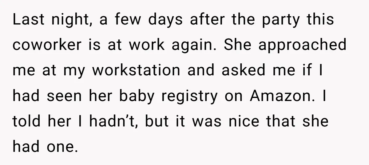 Last night, a few days after the party this coworker is at work again. She approached me at my workstation and asked me if I had seen her baby registry...