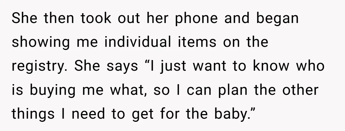 She then took out her phone and began showing me individual items on the registry. She says “I just want to know who is buying me what, so I can...