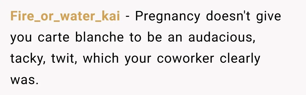 Fire_or_water_kai − Pregnancy doesn't give you carte blanche to be an audacious, tacky, twit, which your coworker clearly was.