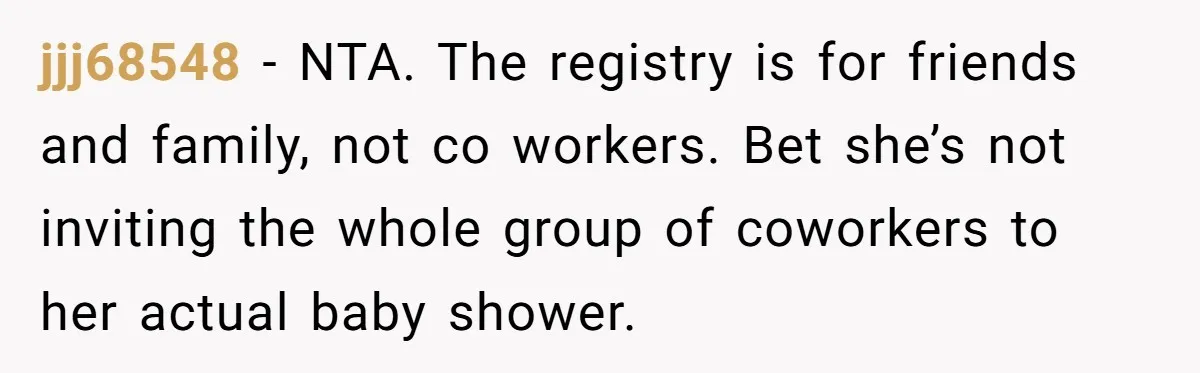 jjj68548 − NTA. The registry is for friends and family, not co workers. Bet she’s not inviting the whole group of coworkers to her actual baby shower.