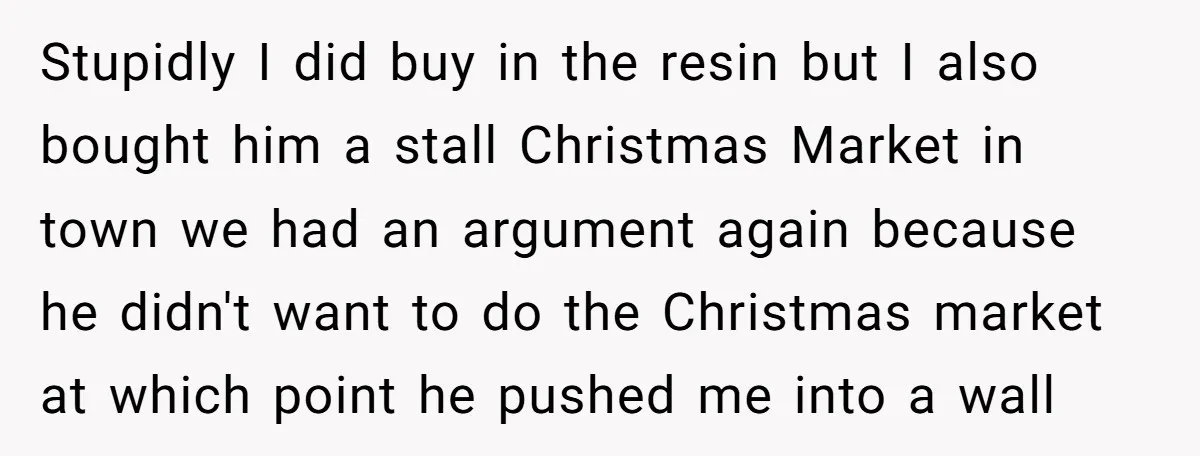 Stupidly I did buy in the resin but I also bought him a stall Christmas Market in town we had an argument again because he didn't want to do the...