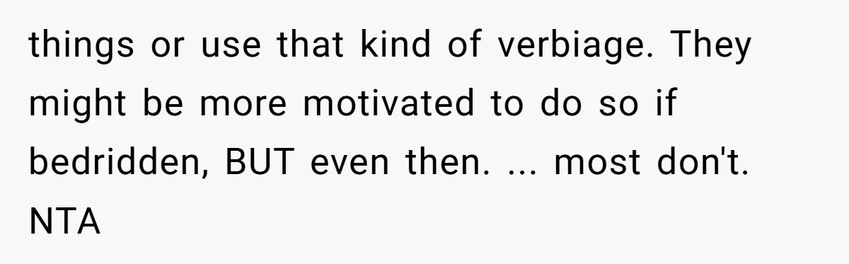 things or use that kind of verbiage. They might be more motivated to do so if bedridden, BUT even then. ... most don't. NTA