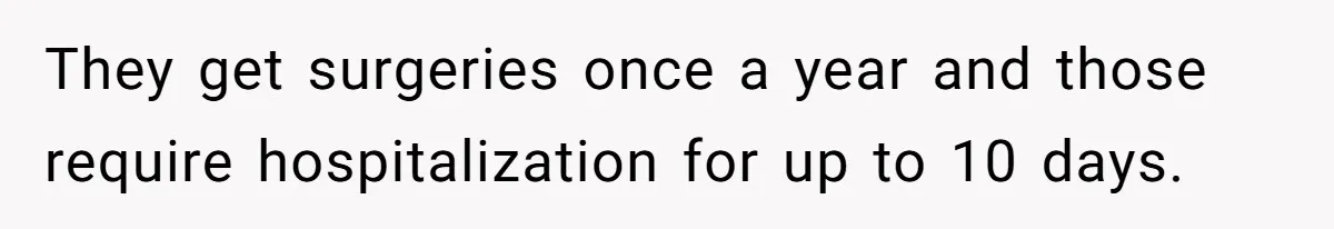 They get surgeries once a year and those require hospitalization for up to 10 days.