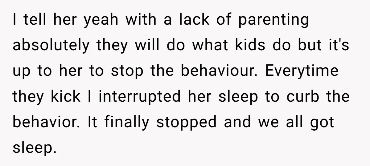 I tell her yeah with a lack of parenting absolutely they will do what kids do but it's up to her to stop the behaviour. Everytime they kick I interrupted...