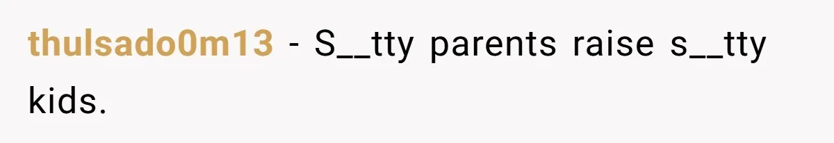 thulsado0m13 − S__tty parents raise s__tty kids.
