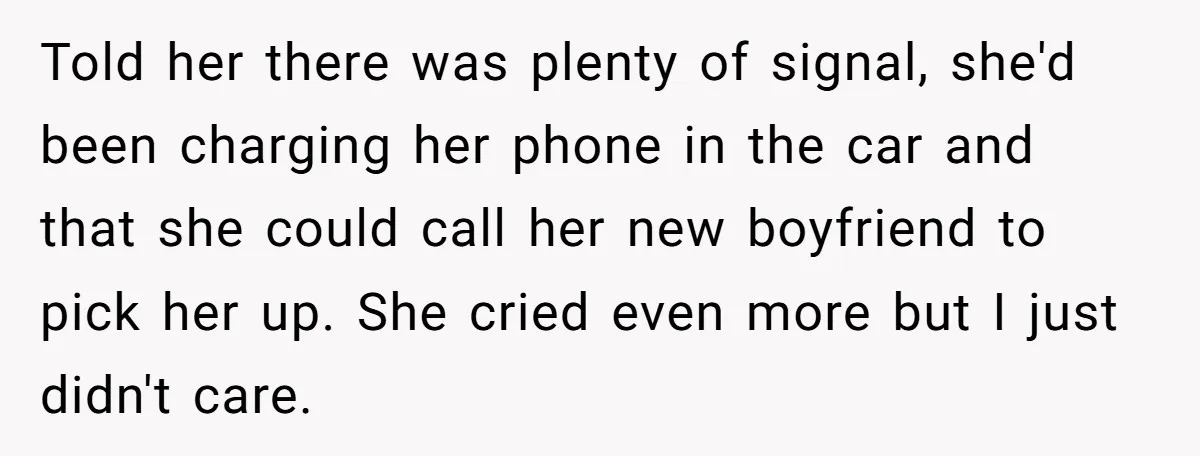 Told her there was plenty of signal, she'd been charging her phone in the car and that she could call her new boyfriend to pick her up. She cried even...