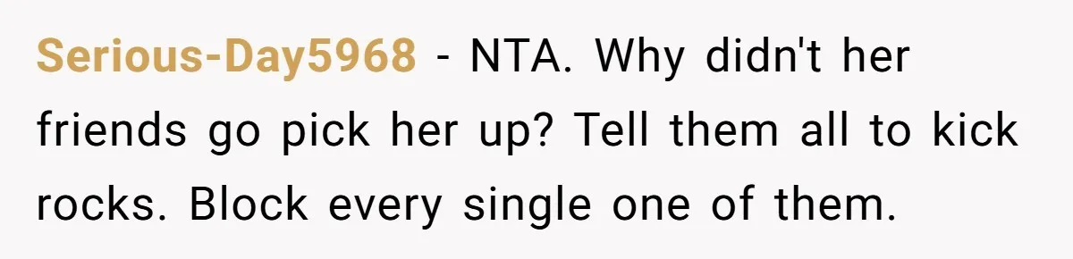 Serious-Day5968 − NTA. Why didn't her friends go pick her up? Tell them all to kick rocks. Block every single one of them.