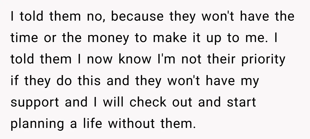 I told them no, because they won't have the time or the money to make it up to me. I told them I now know I'm not their priority if...