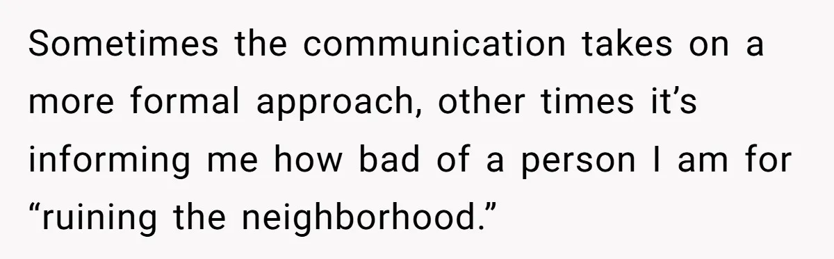 Sometimes the communication takes on a more formal approach, other times it’s informing me how bad of a person I am for “ruining the neighborhood.”