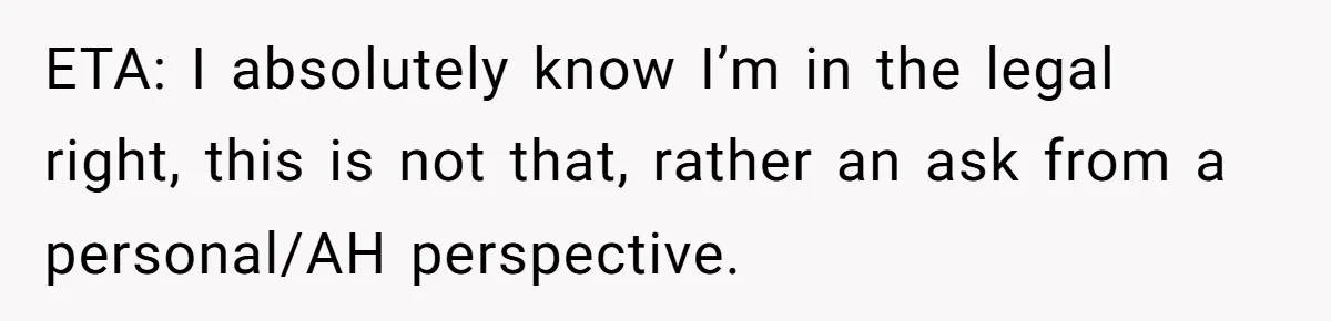 ETA: I absolutely know I’m in the legal right, this is not that, rather an ask from a personal/AH perspective.