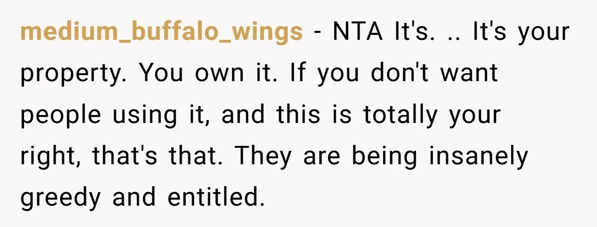medium_buffalo_wings − NTA It's. .. It's your property. You own it. If you don't want people using it, and this is totally your right, that's that. They are being insanely...
