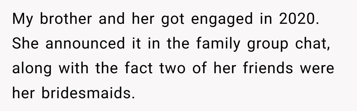 My brother and her got engaged in 2020. She announced it in the family group chat, along with the fact two of her friends were her bridesmaids.
