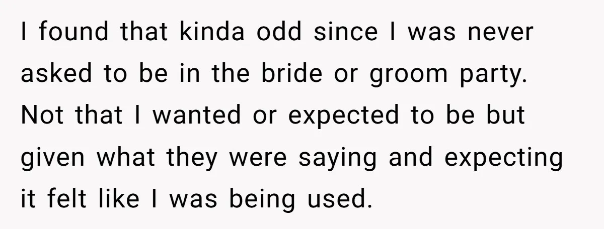 I found that kinda odd since I was never asked to be in the bride or groom party. Not that I wanted or expected to be but given what they...