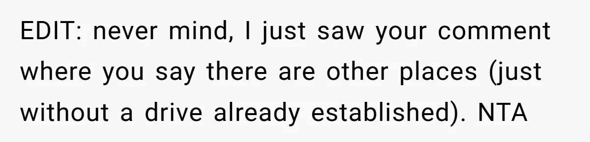 EDIT: never mind, I just saw your comment where you say there are other places (just without a drive already established). NTA