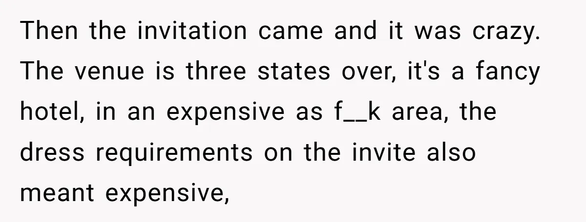 Then the invitation came and it was crazy. The venue is three states over, it's a fancy hotel, in an expensive as f__k area, the dress requirements on the invite...