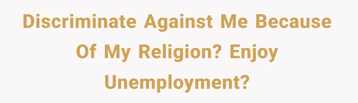 Discriminate against me because of my religion? Enjoy unemployment?