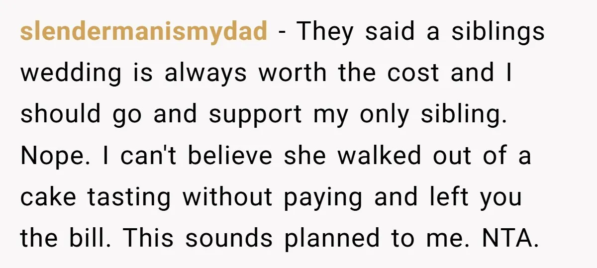 slendermanismydad − They said a siblings wedding is always worth the cost and I should go and support my only sibling. Nope. I can't believe she walked out of a...