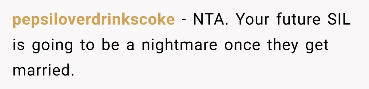pepsiloverdrinkscoke − NTA. Your future SIL is going to be a nightmare once they get married.