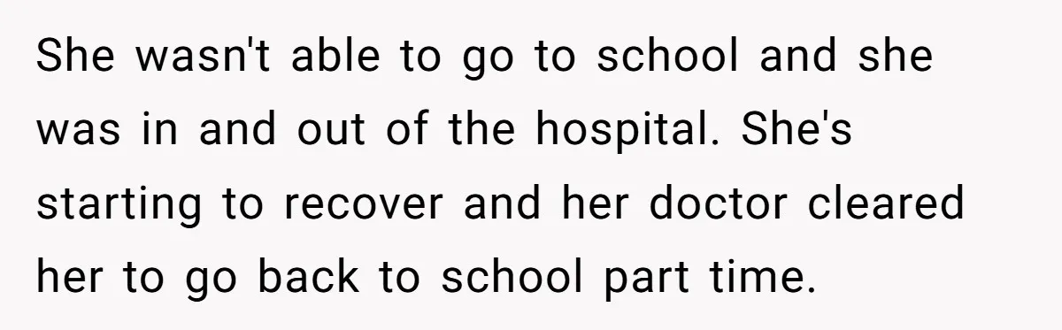 She wasn't able to go to school and she was in and out of the hospital. She's starting to recover and her doctor cleared her to go back to school...
