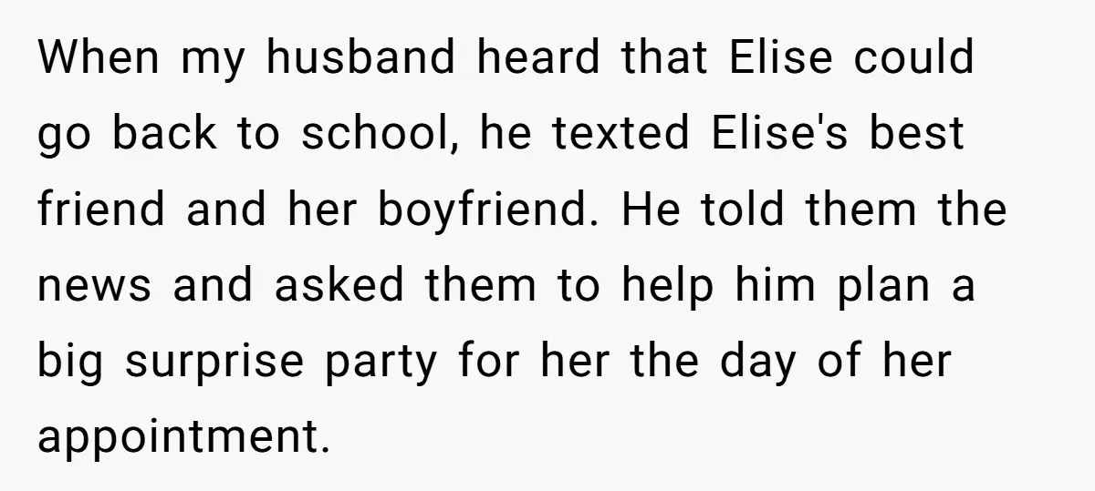 When my husband heard that Elise could go back to school, he texted Elise's best friend and her boyfriend. He told them the news and asked them to help him...