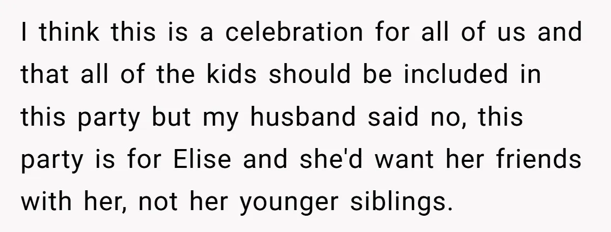 I think this is a celebration for all of us and that all of the kids should be included in this party but my husband said no, this party is...