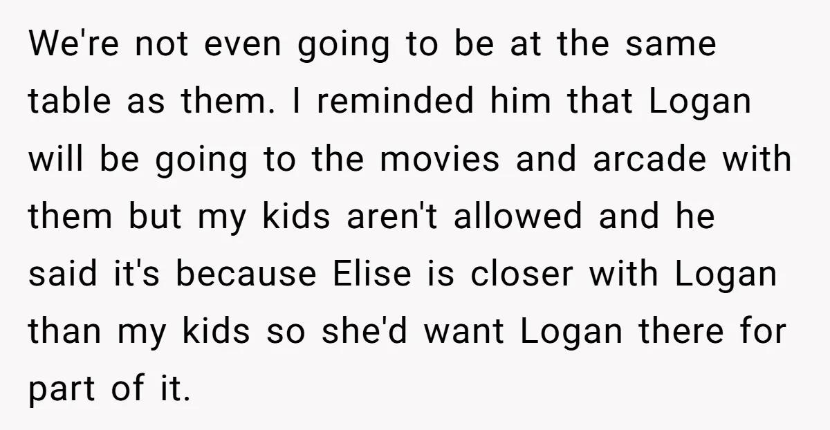 We're not even going to be at the same table as them. I reminded him that Logan will be going to the movies and arcade with them but my kids...